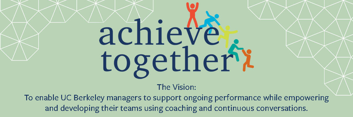 Achieve Together logo with The Vision: To enable UC Berkeley managers to support ongoing performance while empowering and developing their teams using coaching and continuous conversations.