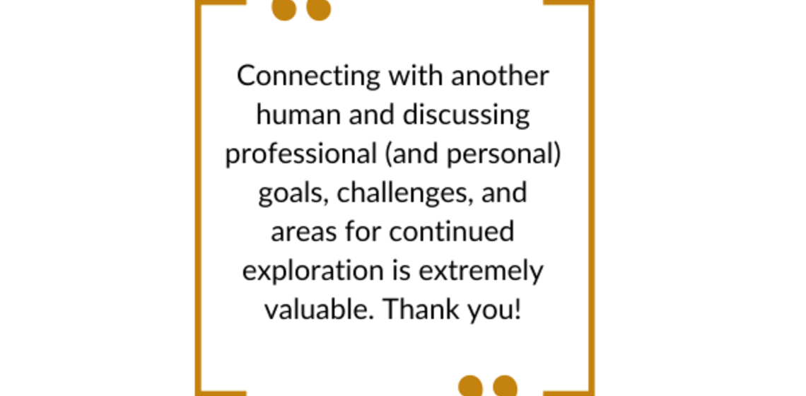 Connecting with another human and discussing professional (and personal) goals, challenges, and areas for continued exploration.